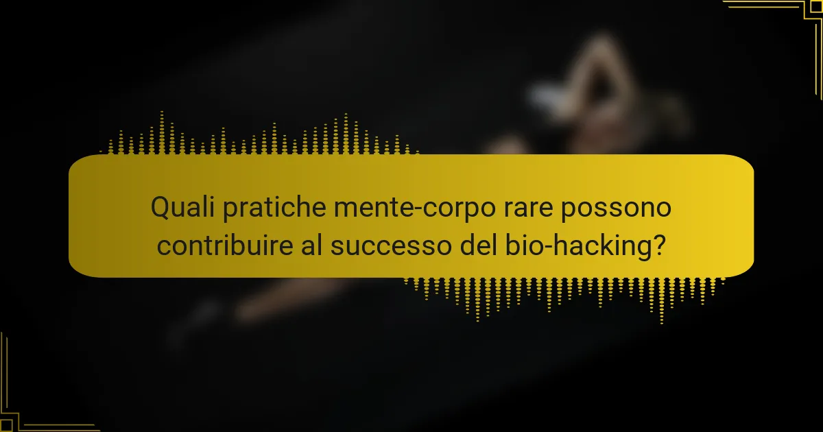 Quali pratiche mente-corpo rare possono contribuire al successo del bio-hacking?