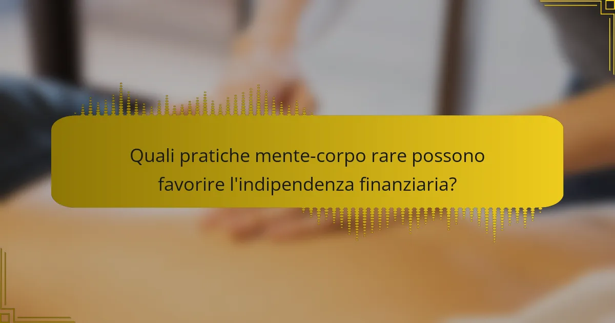 Quali pratiche mente-corpo rare possono favorire l'indipendenza finanziaria?