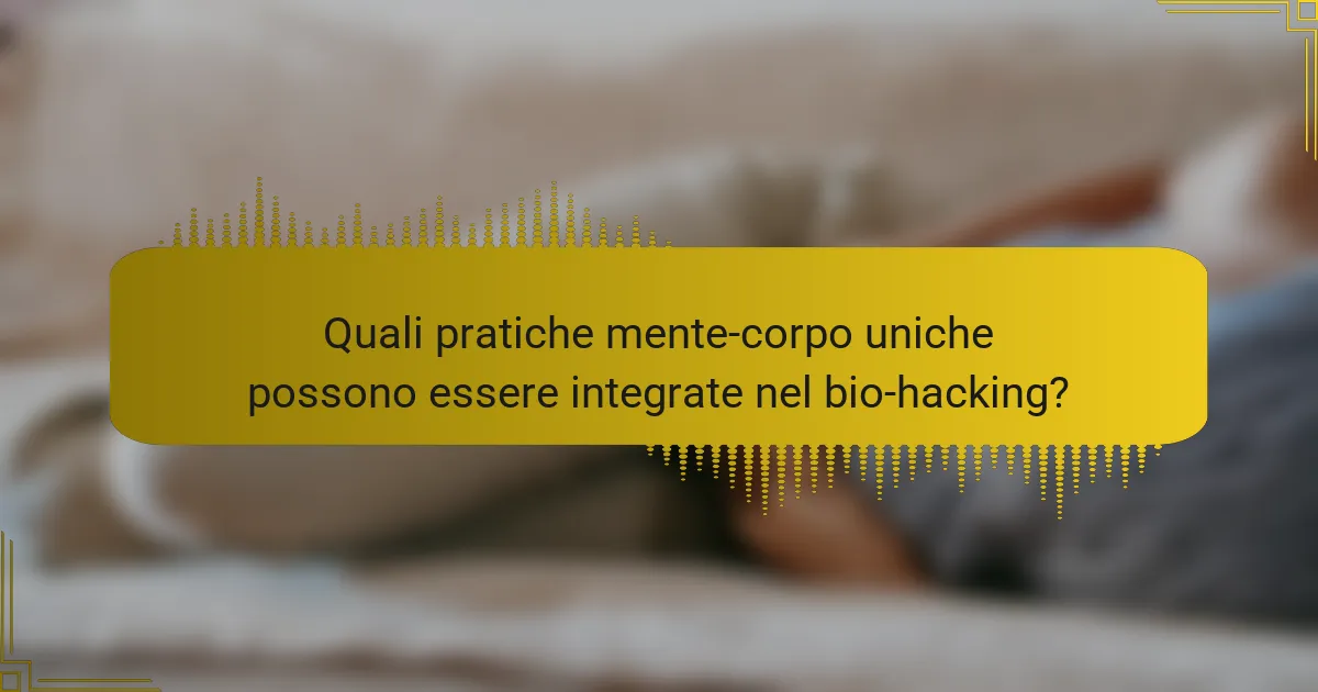 Quali pratiche mente-corpo uniche possono essere integrate nel bio-hacking?