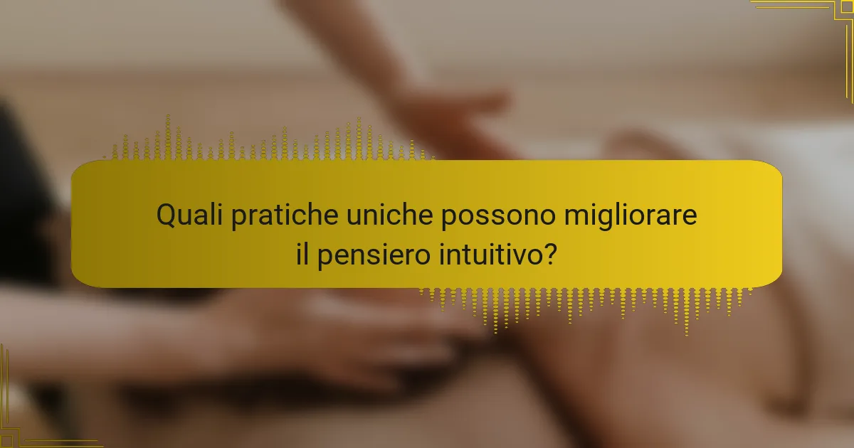 Quali pratiche uniche possono migliorare il pensiero intuitivo?