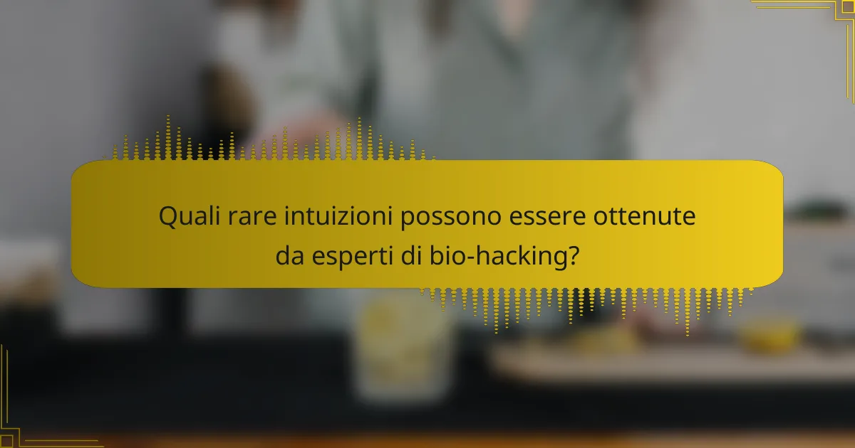 Quali rare intuizioni possono essere ottenute da esperti di bio-hacking?
