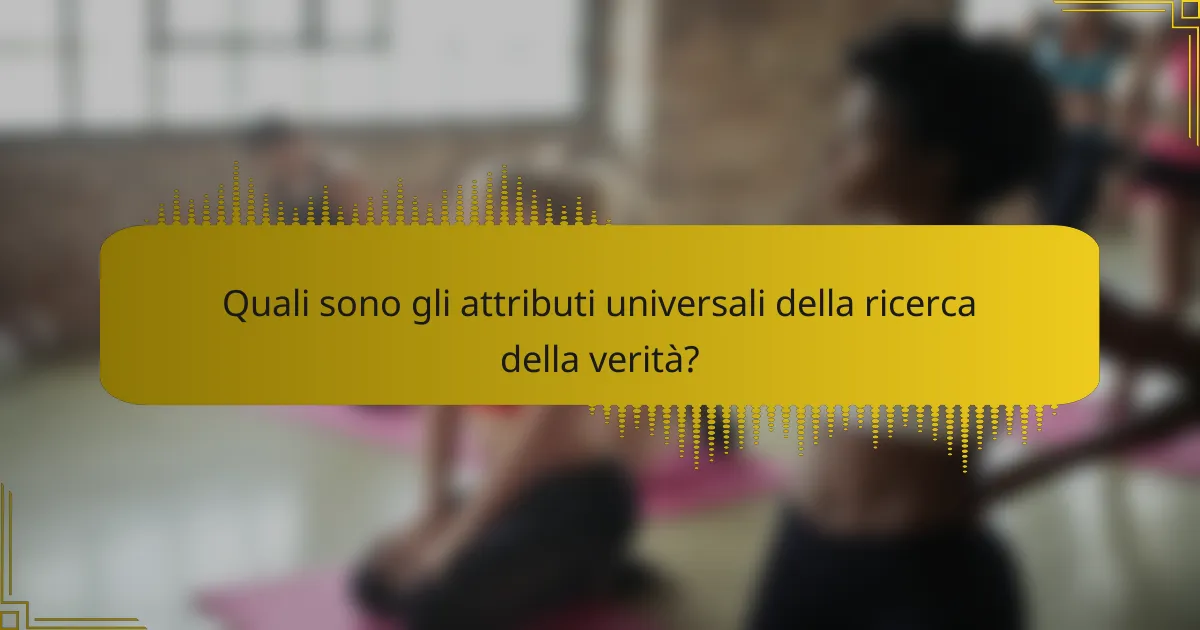 Quali sono gli attributi universali della ricerca della verità?