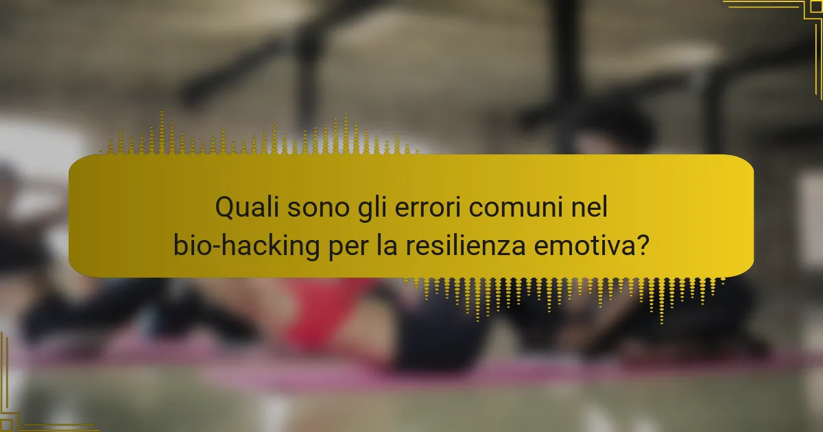 Quali sono gli errori comuni nel bio-hacking per la resilienza emotiva?