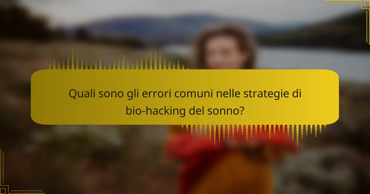 Quali sono gli errori comuni nelle strategie di bio-hacking del sonno?