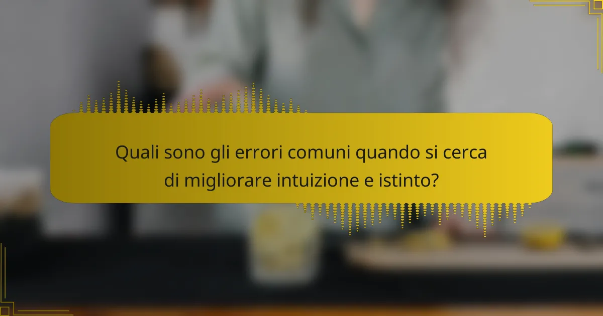 Quali sono gli errori comuni quando si cerca di migliorare intuizione e istinto?