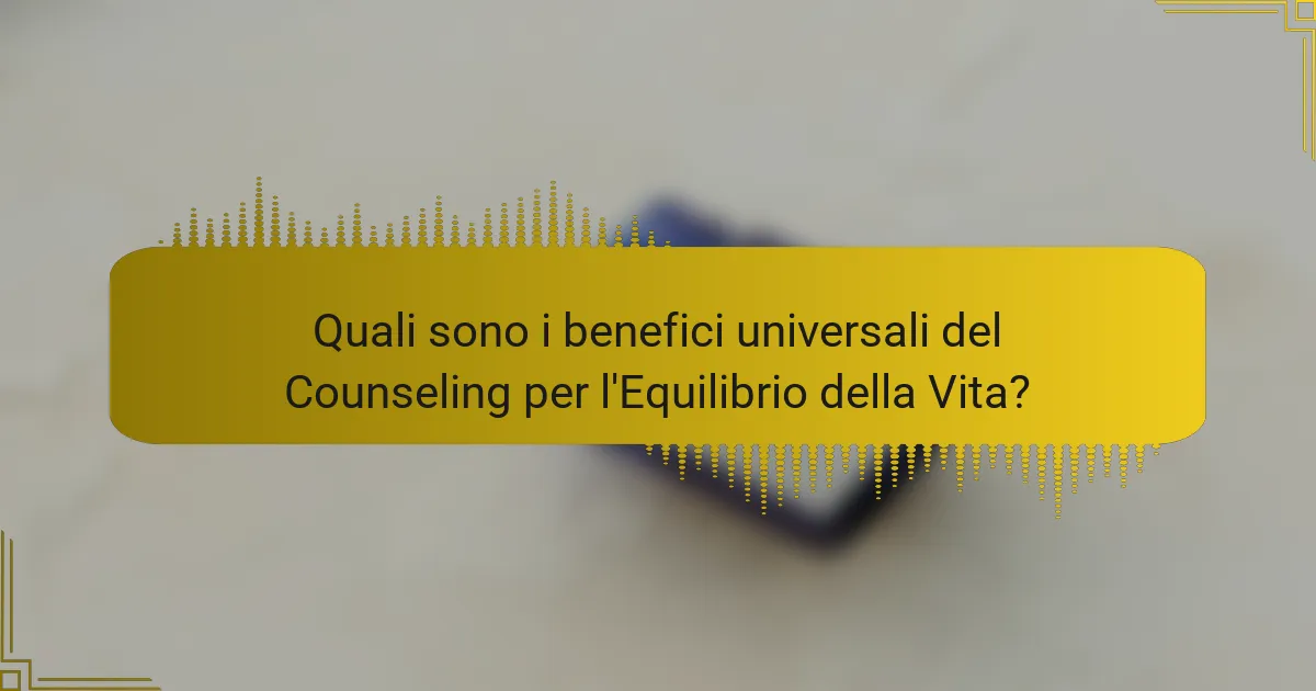 Quali sono i benefici universali del Counseling per l'Equilibrio della Vita?