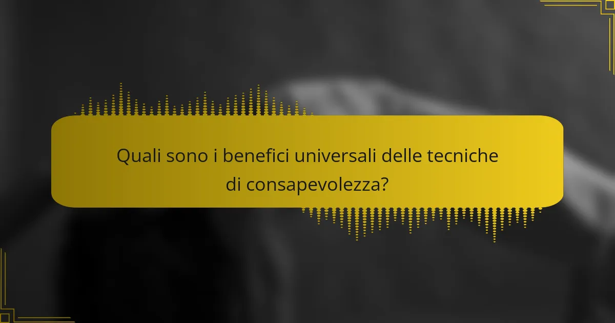 Quali sono i benefici universali delle tecniche di consapevolezza?
