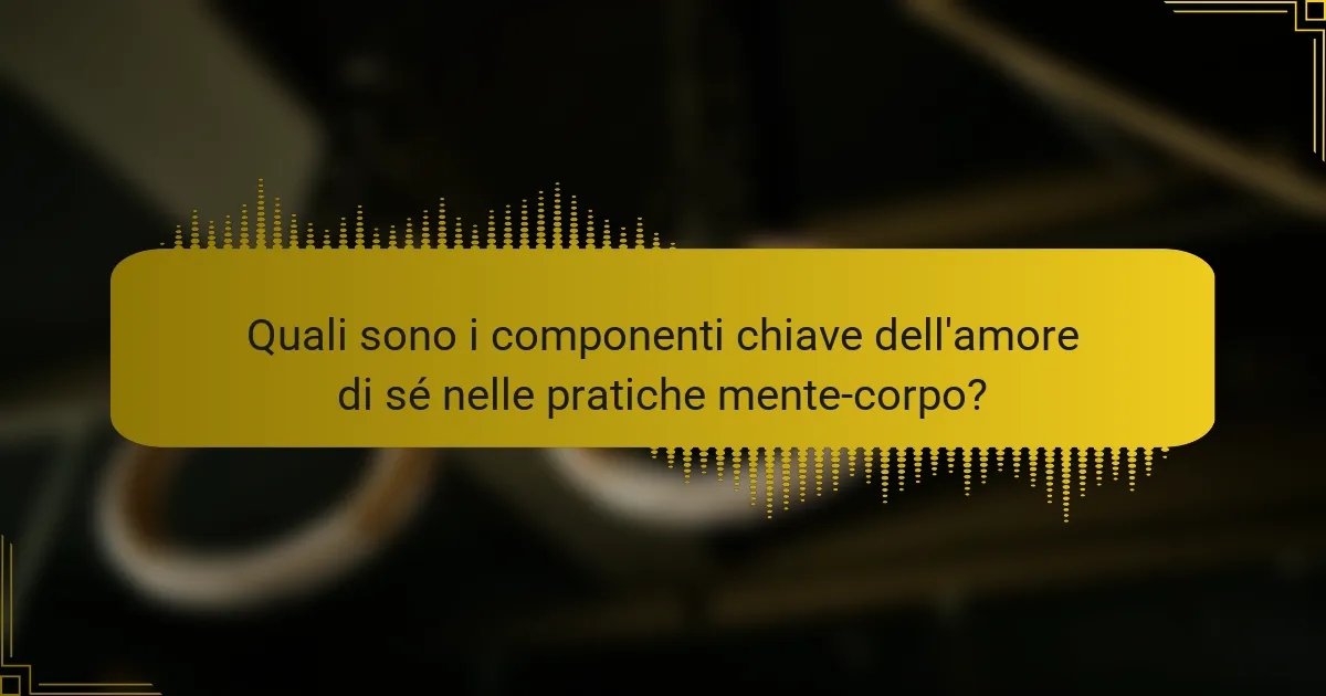 Quali sono i componenti chiave dell'amore di sé nelle pratiche mente-corpo?