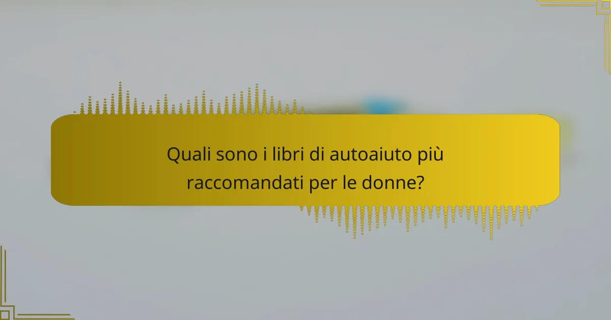 Quali sono i libri di autoaiuto più raccomandati per le donne?