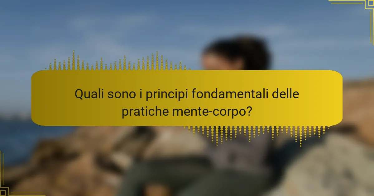 Quali sono i principi fondamentali delle pratiche mente-corpo?