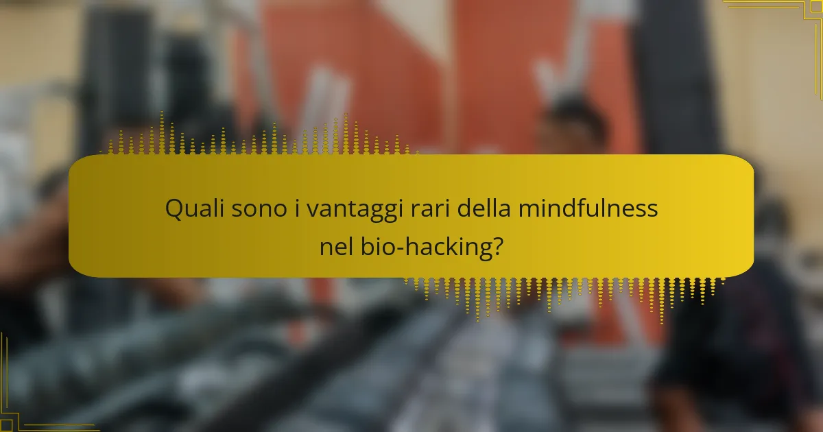 Quali sono i vantaggi rari della mindfulness nel bio-hacking?
