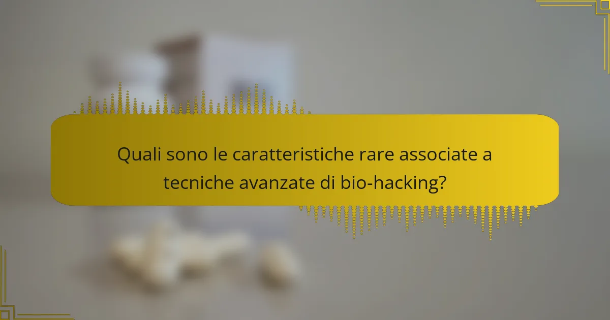 Quali sono le caratteristiche rare associate a tecniche avanzate di bio-hacking?