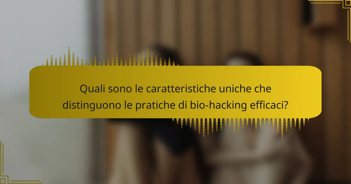 Quali sono le caratteristiche uniche che distinguono le pratiche di bio-hacking efficaci?