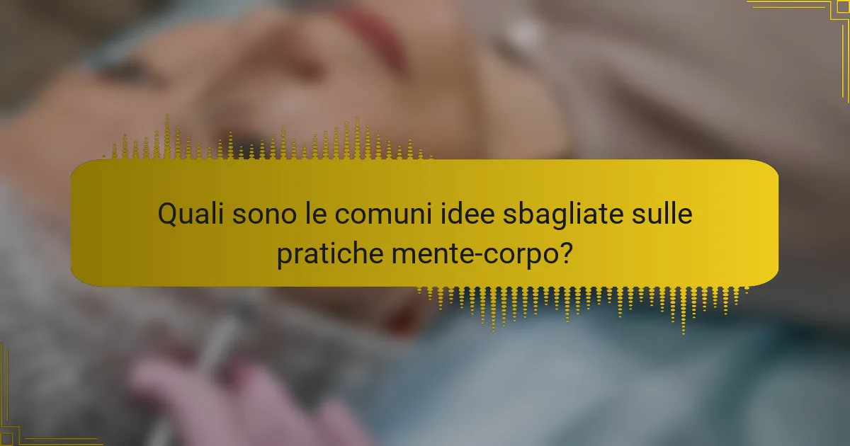 Quali sono le comuni idee sbagliate sulle pratiche mente-corpo?