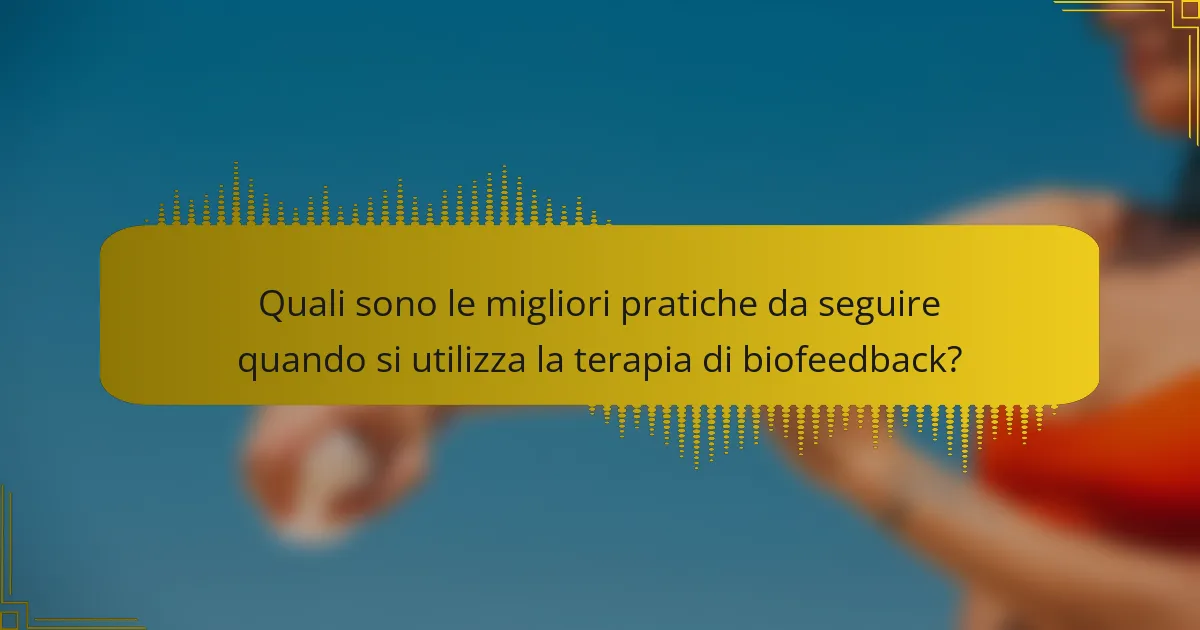 Quali sono le migliori pratiche da seguire quando si utilizza la terapia di biofeedback?