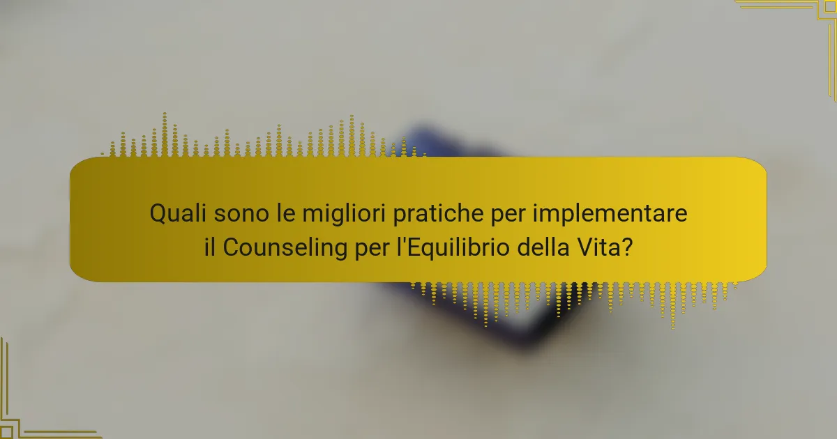 Quali sono le migliori pratiche per implementare il Counseling per l'Equilibrio della Vita?