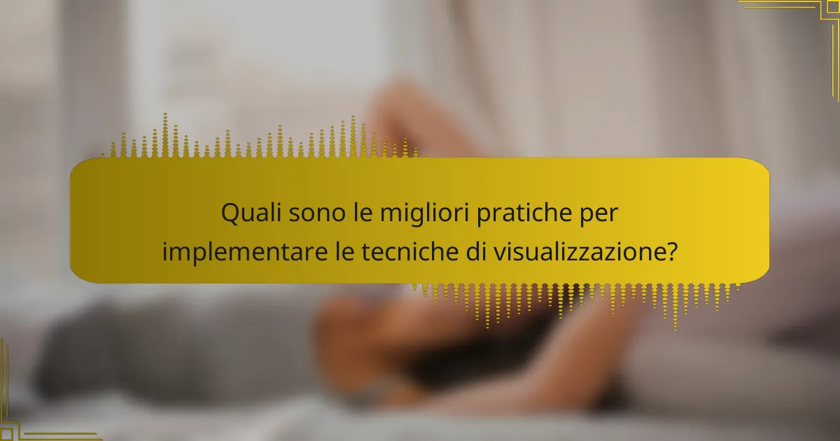 Quali sono le migliori pratiche per implementare le tecniche di visualizzazione?