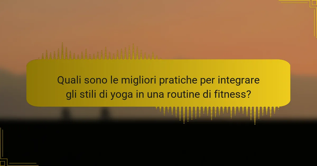 Quali sono le migliori pratiche per integrare gli stili di yoga in una routine di fitness?