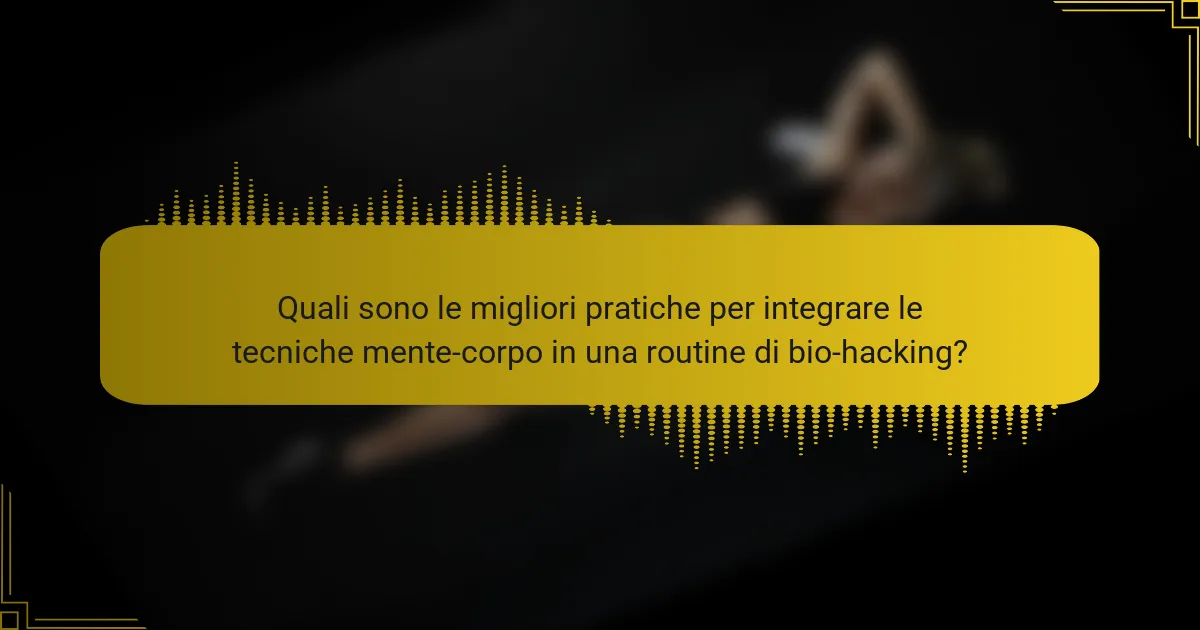 Quali sono le migliori pratiche per integrare le tecniche mente-corpo in una routine di bio-hacking?