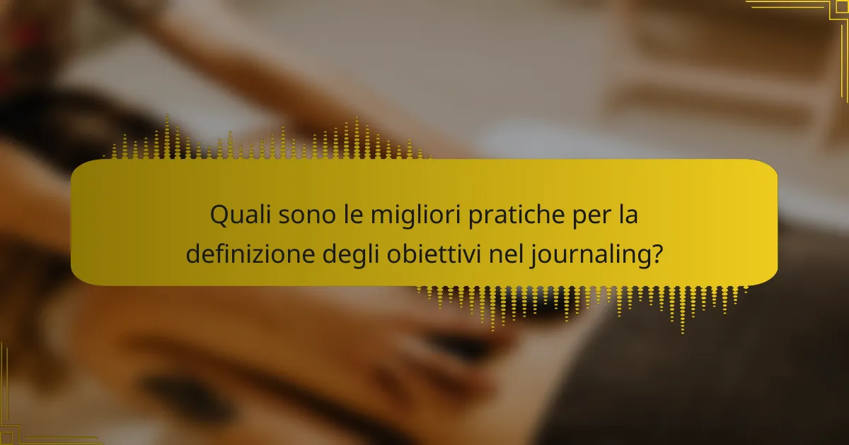 Quali sono le migliori pratiche per la definizione degli obiettivi nel journaling?