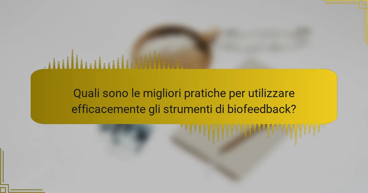Quali sono le migliori pratiche per utilizzare efficacemente gli strumenti di biofeedback?