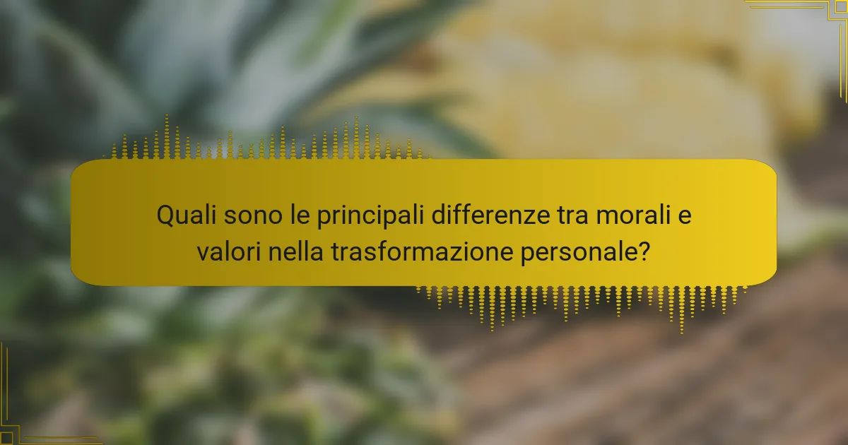 Quali sono le principali differenze tra morali e valori nella trasformazione personale?