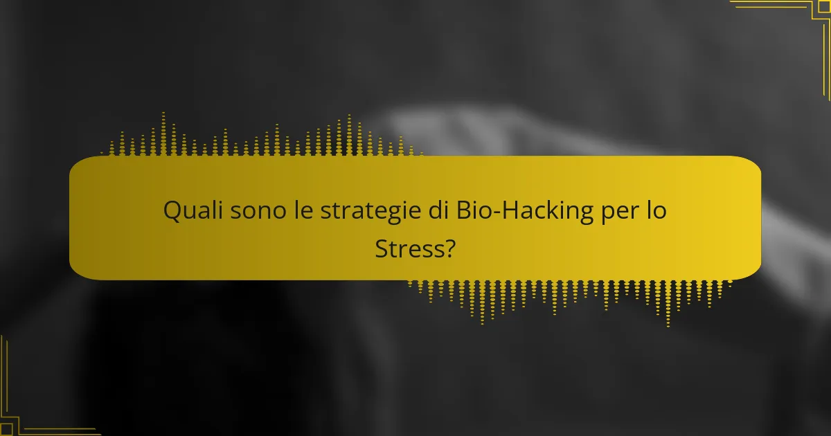 Quali sono le strategie di Bio-Hacking per lo Stress?