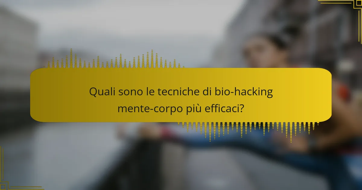Quali sono le tecniche di bio-hacking mente-corpo più efficaci?