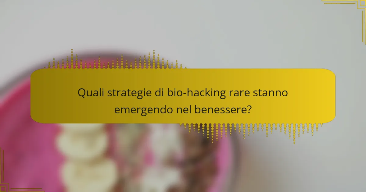 Quali strategie di bio-hacking rare stanno emergendo nel benessere?