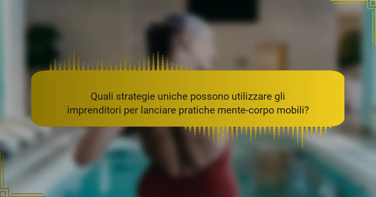 Quali strategie uniche possono utilizzare gli imprenditori per lanciare pratiche mente-corpo mobili?