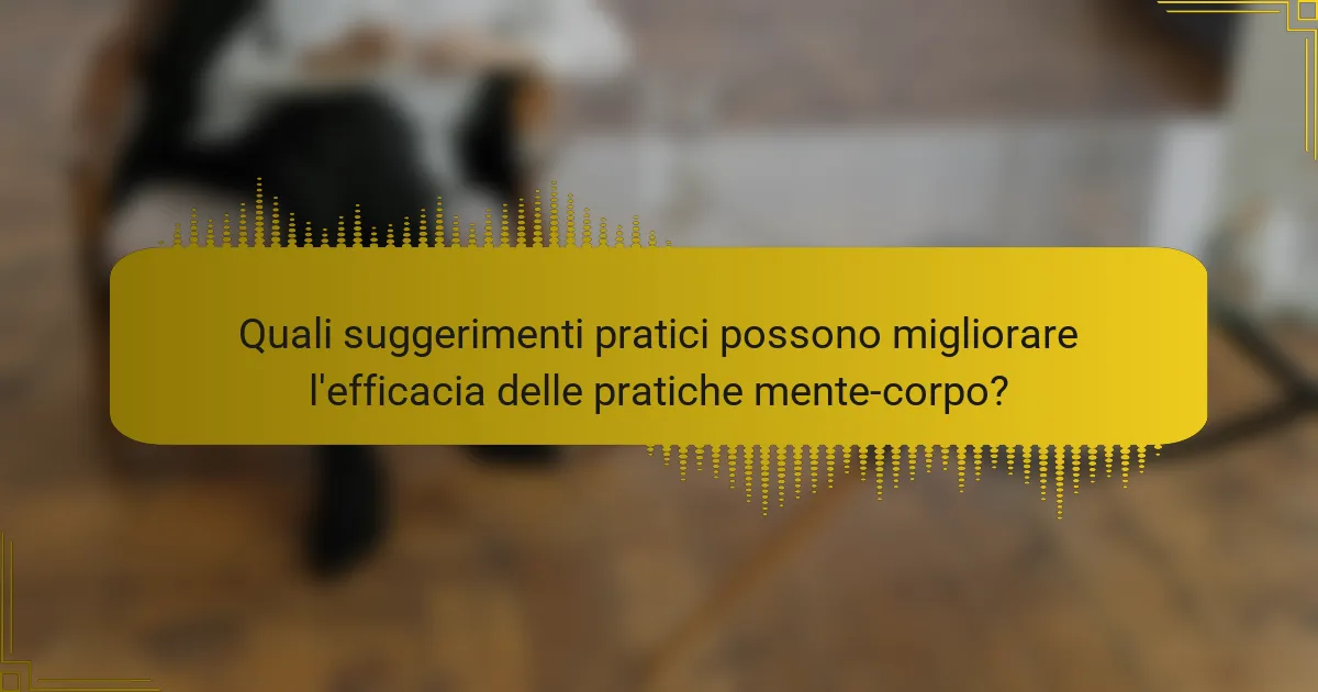 Quali suggerimenti pratici possono migliorare l'efficacia delle pratiche mente-corpo?