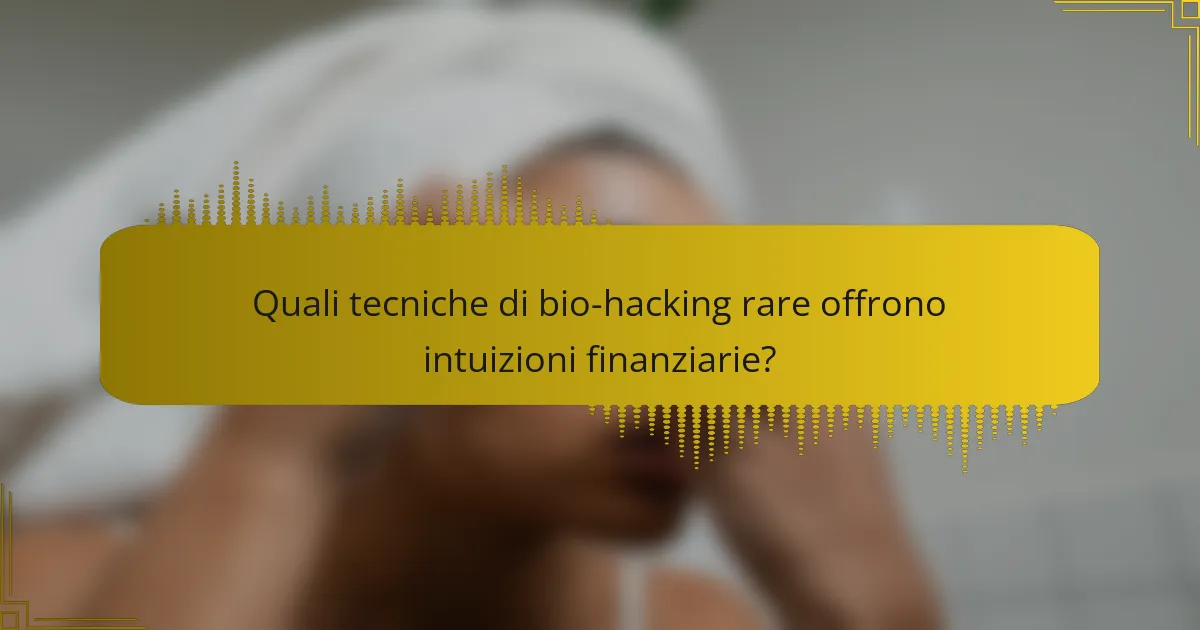 Quali tecniche di bio-hacking rare offrono intuizioni finanziarie?