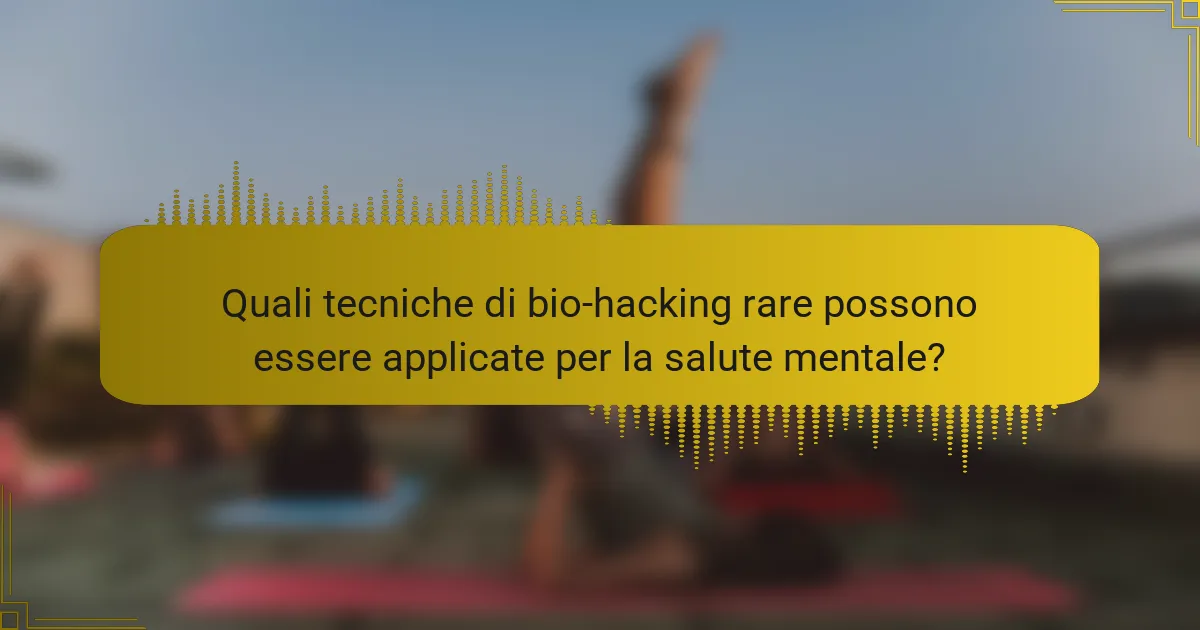 Quali tecniche di bio-hacking rare possono essere applicate per la salute mentale?
