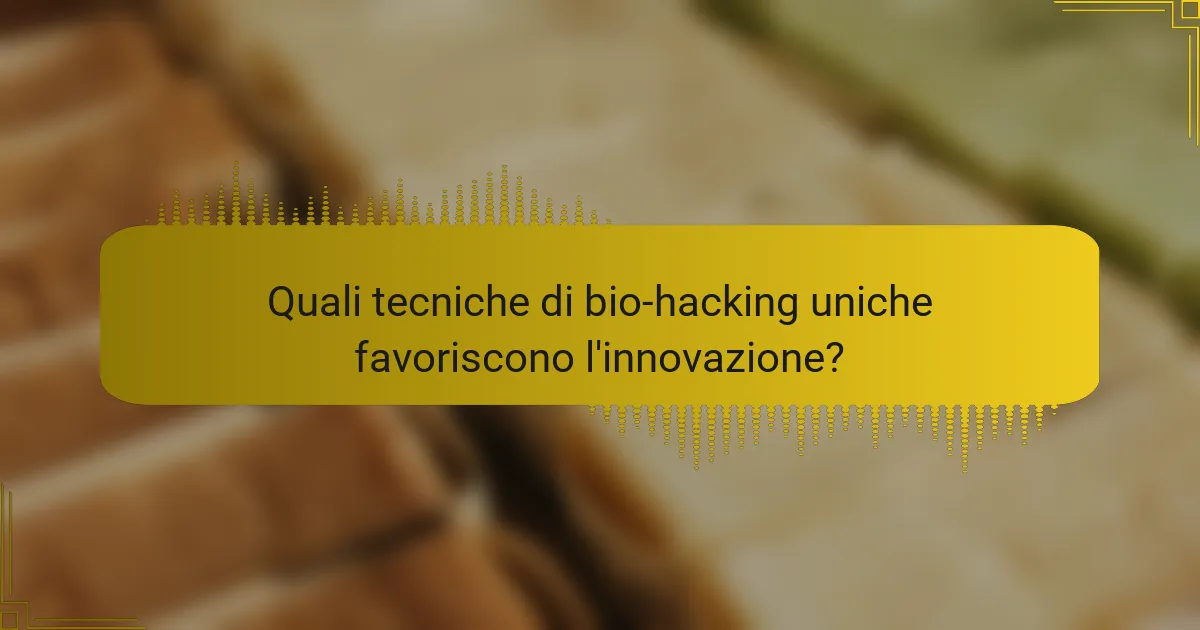 Quali tecniche di bio-hacking uniche favoriscono l'innovazione?