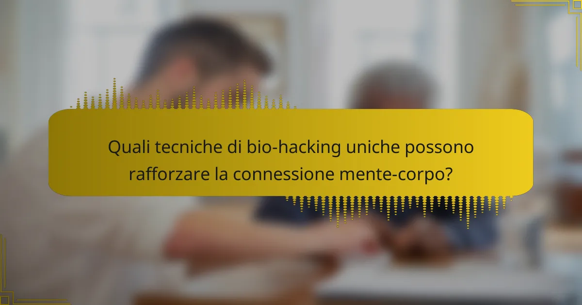 Quali tecniche di bio-hacking uniche possono rafforzare la connessione mente-corpo?