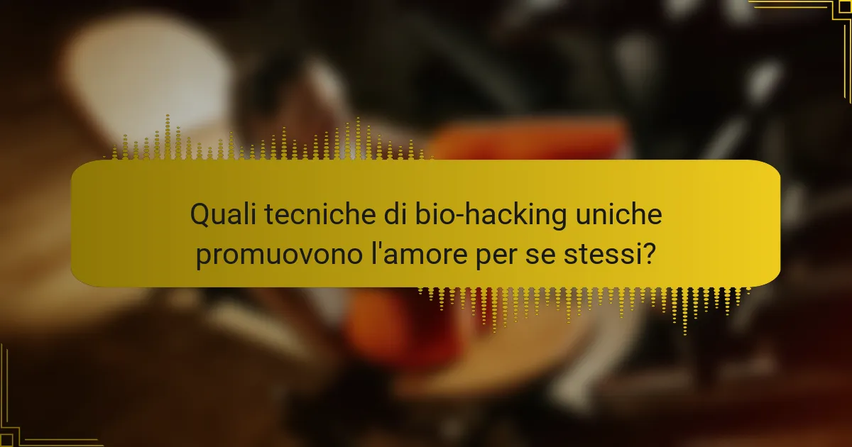 Quali tecniche di bio-hacking uniche promuovono l'amore per se stessi?