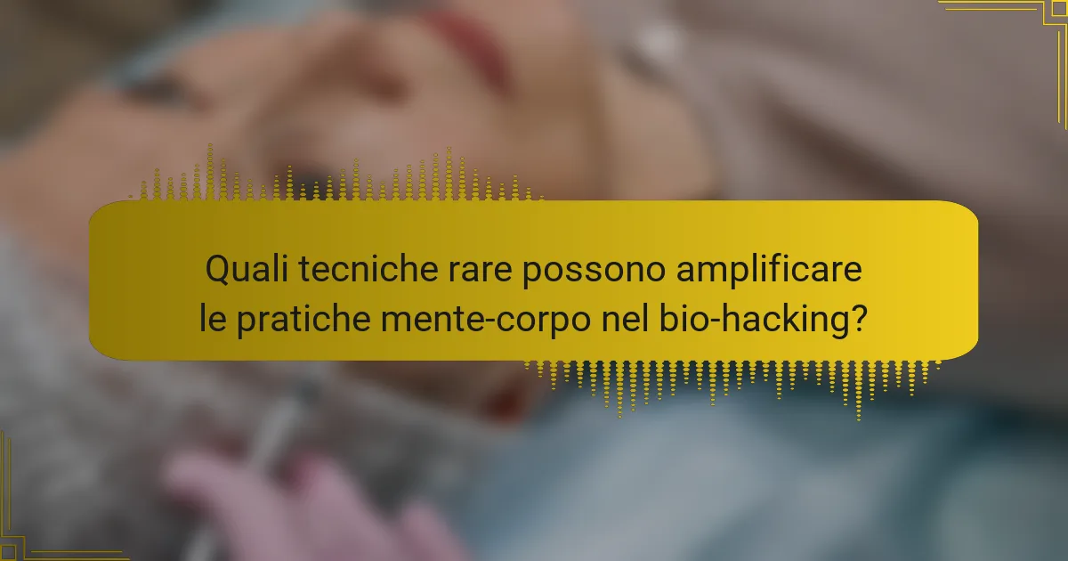 Quali tecniche rare possono amplificare le pratiche mente-corpo nel bio-hacking?
