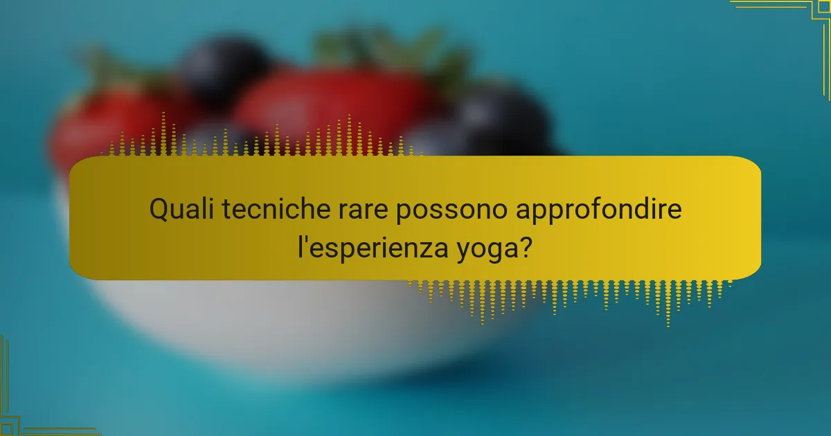 Quali tecniche rare possono approfondire l'esperienza yoga?