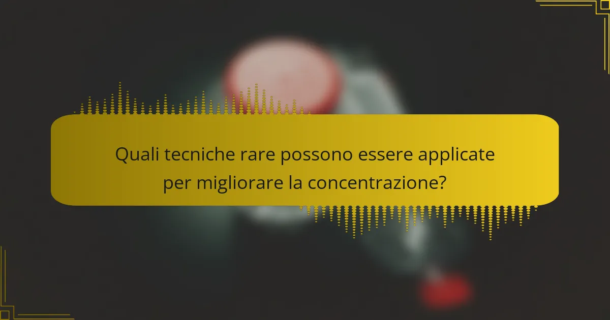 Quali tecniche rare possono essere applicate per migliorare la concentrazione?