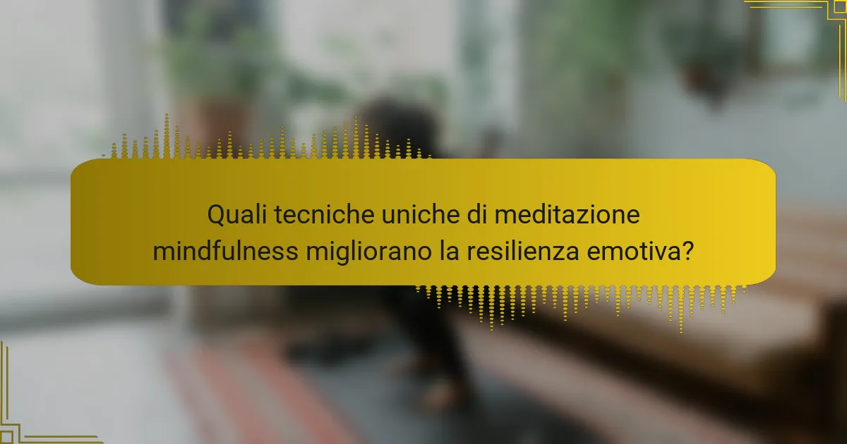 Quali tecniche uniche di meditazione mindfulness migliorano la resilienza emotiva?