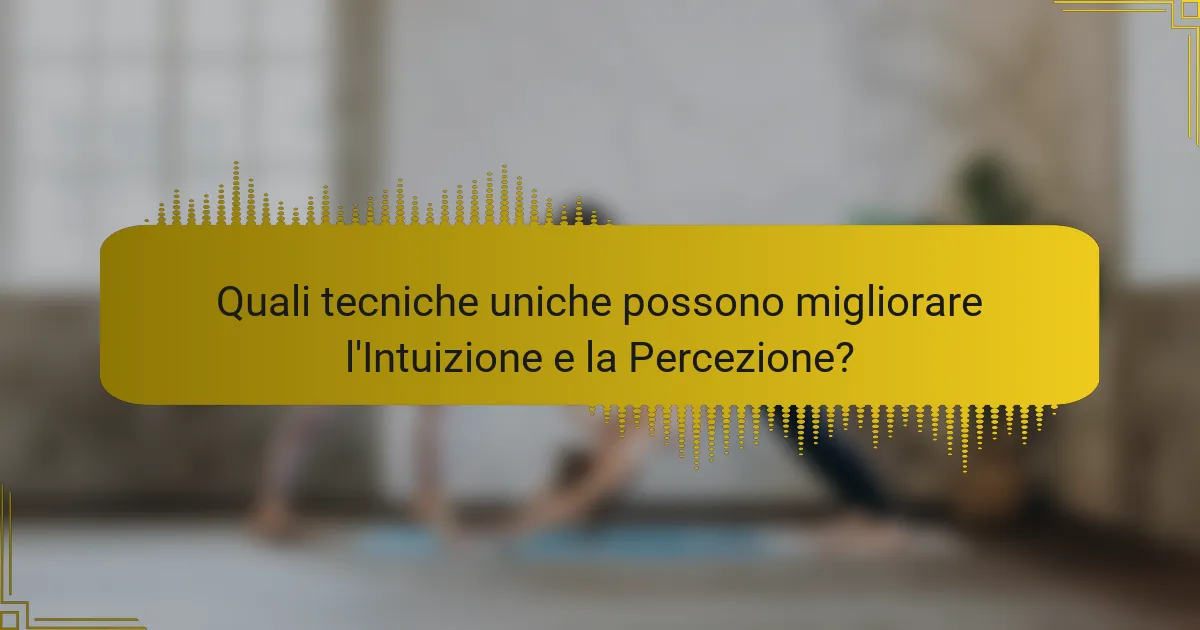 Quali tecniche uniche possono migliorare l'Intuizione e la Percezione?