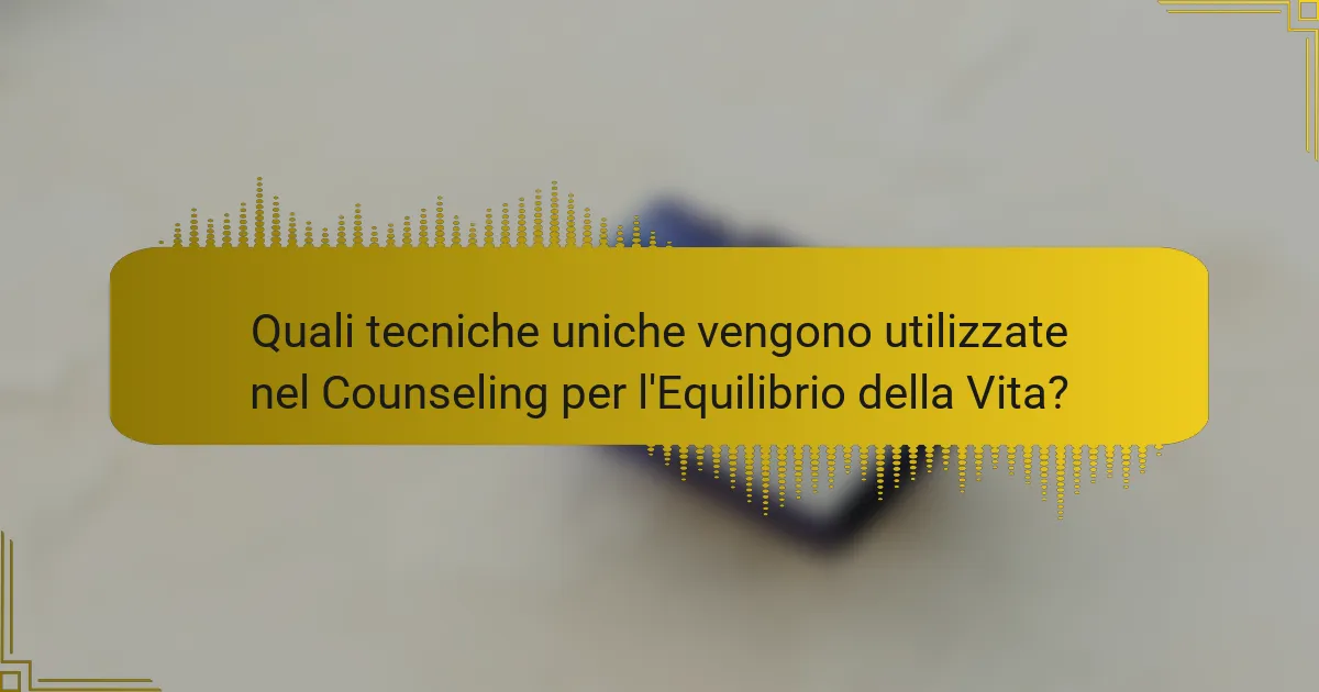 Quali tecniche uniche vengono utilizzate nel Counseling per l'Equilibrio della Vita?